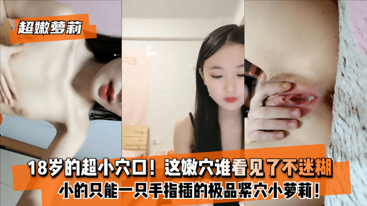 【超嫩萝莉】8岁的超小穴口！小的只能一只手指插的极品紧穴小萝莉！这嫩穴谁看见了不迷糊？。